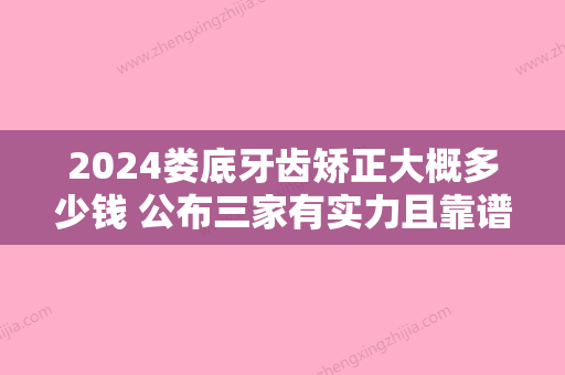 2024娄底牙齿矫正大概多少钱 公布三家有实力且靠谱的医院价格