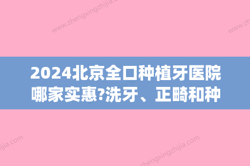 2024北京全口种植牙医院哪家实惠?洗牙、正畸和种牙都挺好(北京京一口腔医院种植牙怎么样,好不好?)