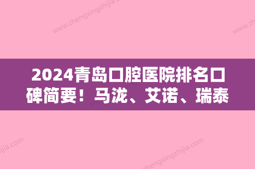 2024青岛口腔医院排名口碑简要！马泷、艾诺、瑞泰纷纷上榜展现实力技术