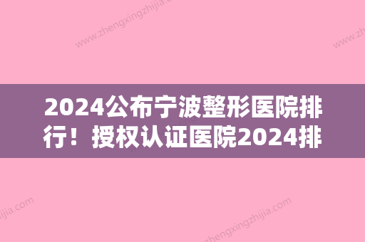 2024公布宁波整形医院排行！授权认证医院2024排名表+价格收费情况免费可查