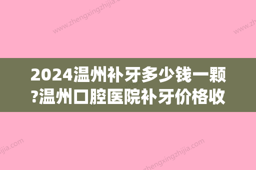 2024温州补牙多少钱一颗?温州口腔医院补牙价格收费表分享(温州人民医院补牙多少钱)