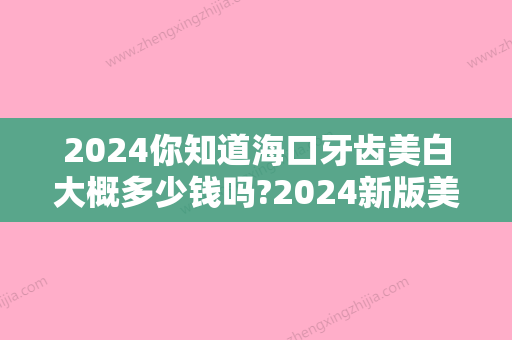 2024你知道海口牙齿美白大概多少钱吗?2024新版美白牙齿价格表答