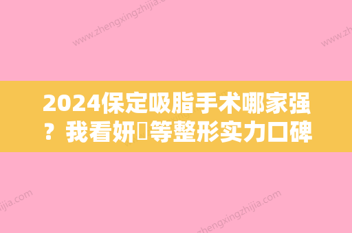 2024保定吸脂手术哪家强？我看妍栢等整形实力口碑都很在线