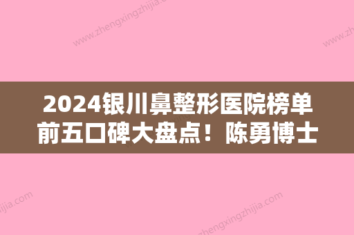 2024银川鼻整形医院榜单前五口碑大盘点！陈勇博士、百思美等谁是赢家