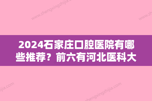 2024石家庄口腔医院有哪些推荐？前六有河北医科大学第三医院口腔科、河北省人民