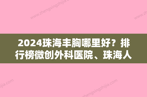 2024珠海丰胸哪里好？排行榜微创外科医院、珠海人民医院、珠海阳光医院整形美容