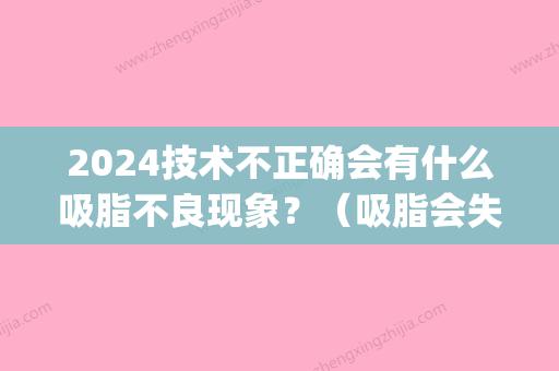 2024技术不正确会有什么吸脂不良现象？（吸脂会失败吗）(吸脂会反弹不)