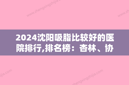 2024沈阳吸脂比较好的医院排行,排名榜：杏林、协和、罗晶等在内含价格表