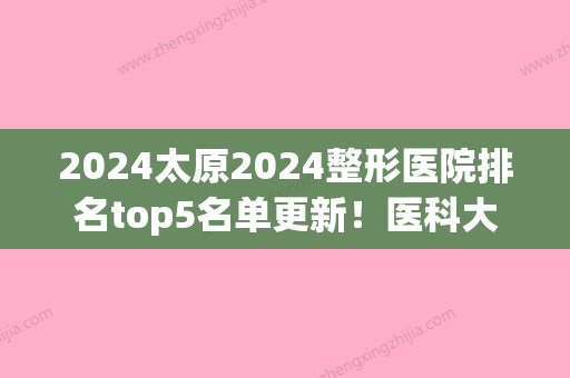 2024太原2024整形医院排名top5名单更新！医科大学第二医院-、天使名源、张远等获好