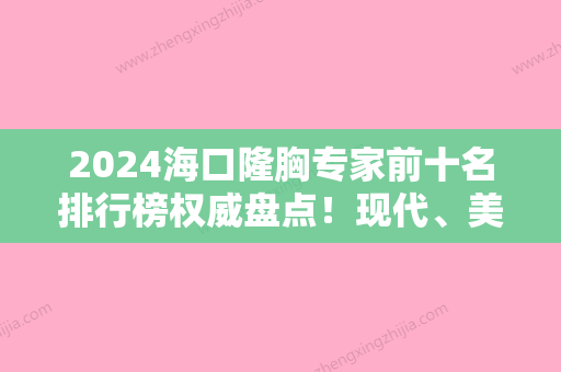 2024海口隆胸专家前十名排行榜权威盘点！现代、美兰、兰颜慧榜上有名