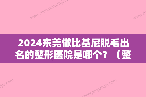 2024东莞做比基尼脱毛出名的整形医院是哪个？（整形医院比基尼脱毛前拍照）