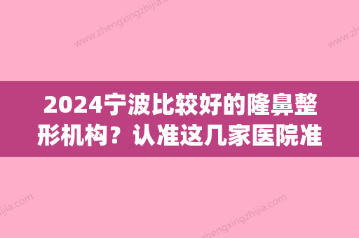 2024宁波比较好的隆鼻整形机构？认准这几家医院准没错！(宁波鼻子整形正规医院)