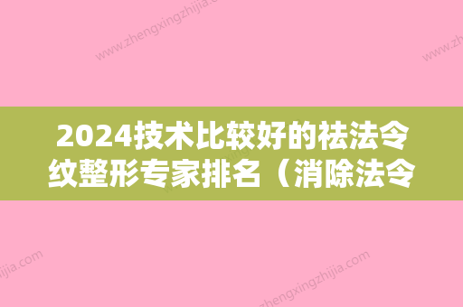 2024技术比较好的祛法令纹整形专家排名（消除法令纹整形医院）