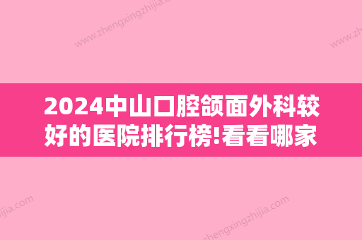 2024中山口腔颌面外科较好的医院排行榜!看看哪家种植牙技术口碑俱佳!