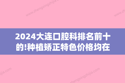 2024大连口腔科排名前十的!种植矫正特色价格均在内(大连牙齿种植)