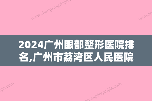 2024广州眼部整形医院排名,广州市荔湾区人民医院、联合丽格、专生美等上榜既眼