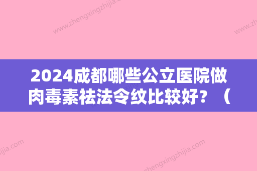 2024成都哪些公立医院做肉毒素祛法令纹比较好？（成都去法令纹哪家医院好）