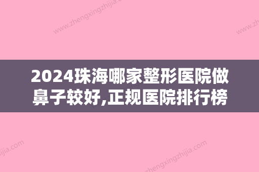 2024珠海哪家整形医院做鼻子较好,正规医院排行榜信息公开爱思特光子治疗酒糟鼻