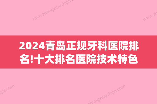 2024青岛正规牙科医院排名!十大排名医院技术特色+价格地址都有(青岛哪家牙科医院便宜)