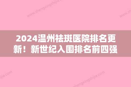 2024温州祛斑医院排名更新！新世纪入围排名前四强含IPL激光祛斑价格一览