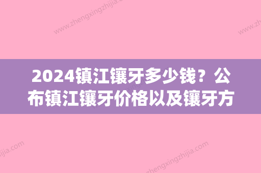 2024镇江镶牙多少钱？公布镇江镶牙价格以及镶牙方式(镇江牙套价格)