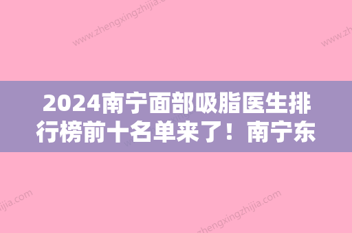 2024南宁面部吸脂医生排行榜前十名单来了！南宁东方、天美医学实力领衔