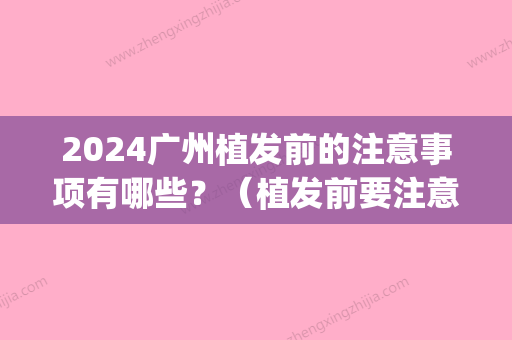 2024广州植发前的注意事项有哪些？（植发前要注意什么）(植发前期注意事项)