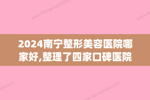 2024南宁整形美容医院哪家好,整理了四家口碑医院供对比含价格明细(南宁整形较好的医院)