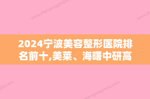 2024宁波美容整形医院排名前十,美莱、海曙中研高科、慈溪明光眼科医院实力上榜