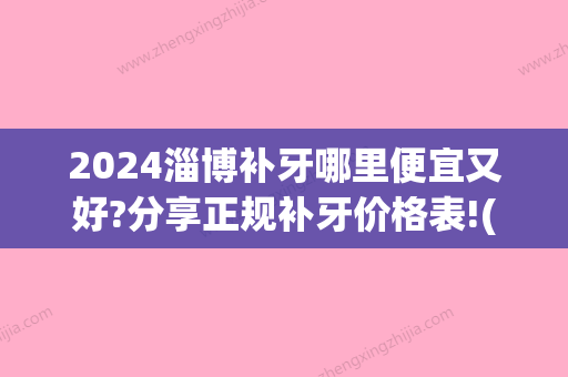 2024淄博补牙哪里便宜又好?分享正规补牙价格表!(淄博补牙哪个医院好)