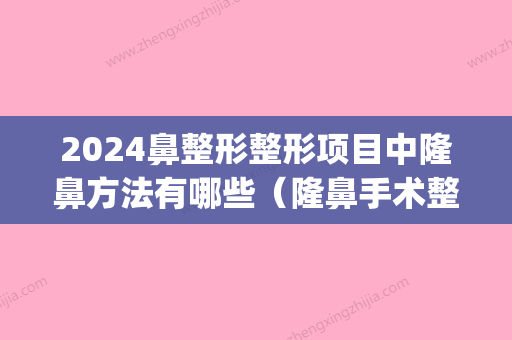 2024鼻整形整形项目中隆鼻方法有哪些（隆鼻手术整形的方式）(隆鼻新的技术是什么2024)