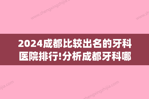 2024成都比较出名的牙科医院排行!分析成都牙科哪家医院好又便宜(成都那个医院牙科比较好)