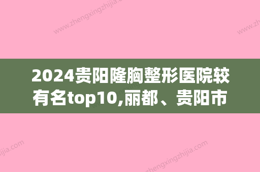 2024贵阳隆胸整形医院较有名top10,丽都、贵阳市皮肤病专科医院医学美容激光中心稳