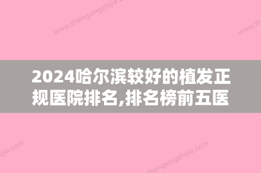 2024哈尔滨较好的植发正规医院排名,排名榜前五医院发布2024手术价格免费查询