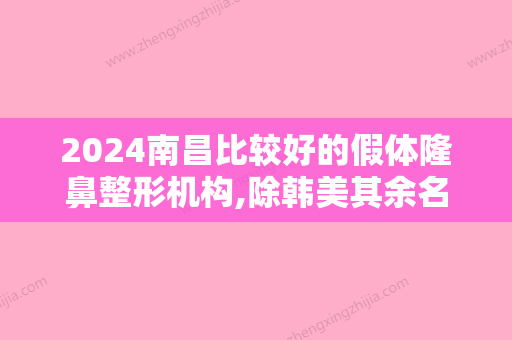 2024南昌比较好的假体隆鼻整形机构,除韩美其余名次有变化隆鼻假体取出了解