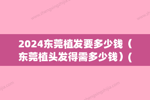 2024东莞植发要多少钱（东莞植头发得需多少钱）(东莞植发价格需要多少)