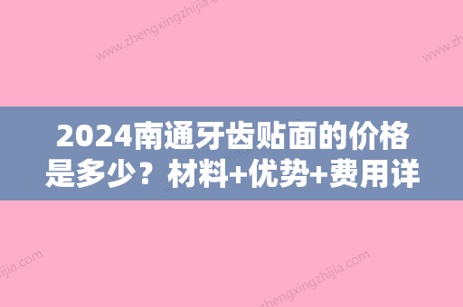 2024南通牙齿贴面的价格是多少？材料+优势+费用详情汇总分享！