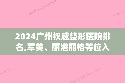 2024广州权威整形医院排名,军美、丽港丽格等位入前4名价格同览(广州整形医院排行榜先选美来)