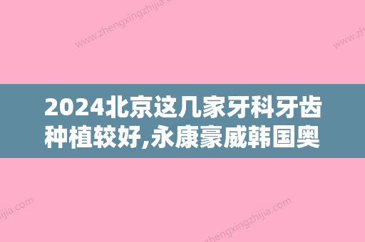 2024北京这几家牙科牙齿种植较好,永康豪威韩国奥齿泰种植牙/颗同步