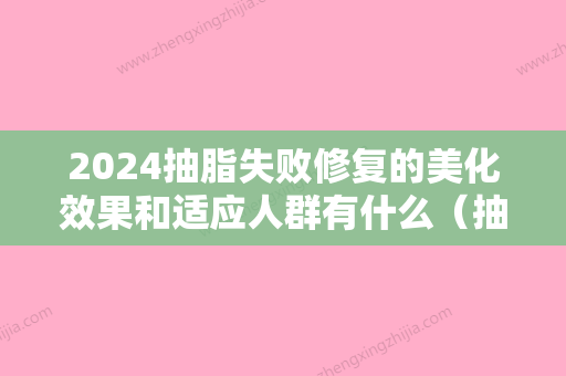 2024抽脂失败修复的美化效果和适应人群有什么（抽脂效果不明显）