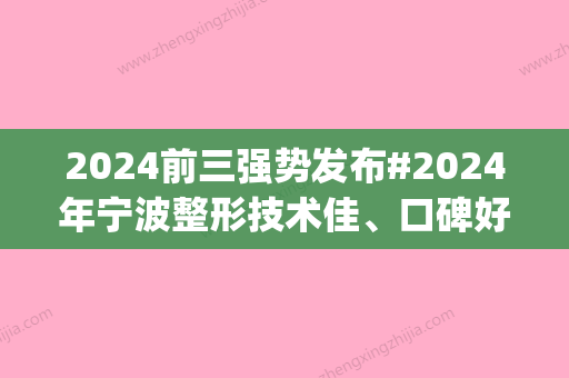 2024前三强势发布#2024年宁波整形技术佳、口碑好的医院都有哪些？排行前三直接被(今年2024)