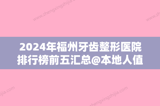 2024年福州牙齿整形医院排行榜前五汇总@本地人值得一看！正规医院排行榜信息