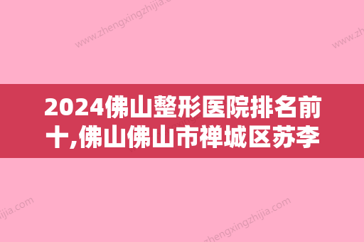 2024佛山整形医院排名前十,佛山佛山市禅城区苏李秀英医院、山东济南千佛山医院