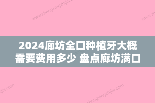 2024廊坊全口种植牙大概需要费用多少 盘点廊坊满口种植牙价格