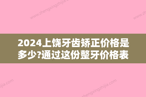 2024上饶牙齿矫正价格是多少?通过这份整牙价格表来看整牙费用