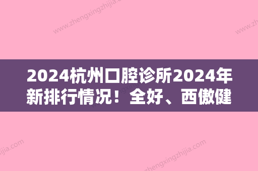 2024杭州口腔诊所2024年新排行情况！全好、西傲健康管理有限公司绿地运河商务中