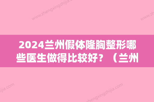 2024兰州假体隆胸整形哪些医生做得比较好？（兰州隆胸多少钱）(兰州隆胸整形医院)