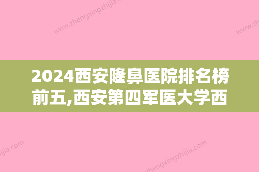 2024西安隆鼻医院排名榜前五,西安第四军医大学西京医院、华艺、爱丁价格实力比