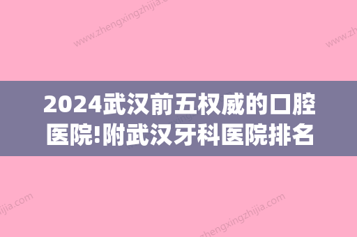 2024武汉前五权威的口腔医院!附武汉牙科医院排名、整牙多少钱(武汉比较好口腔医院)