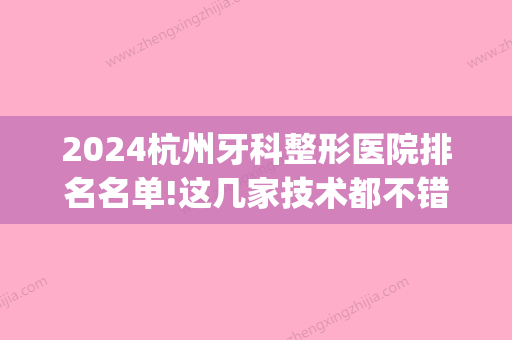 2024杭州牙科整形医院排名名单!这几家技术都不错！(杭州矫正牙齿医院排名)